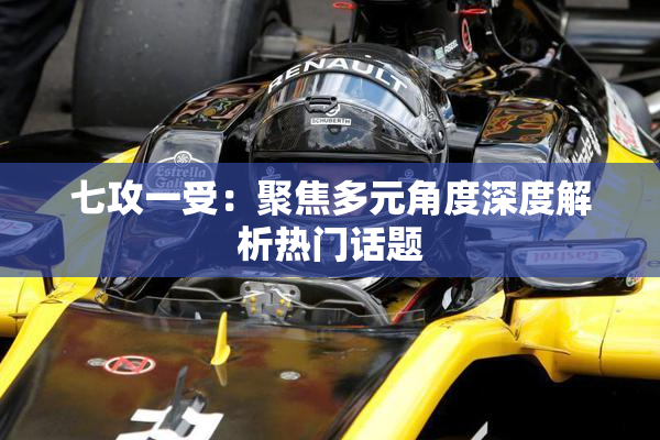 七攻一受：聚焦多元角度深度解析热门话题