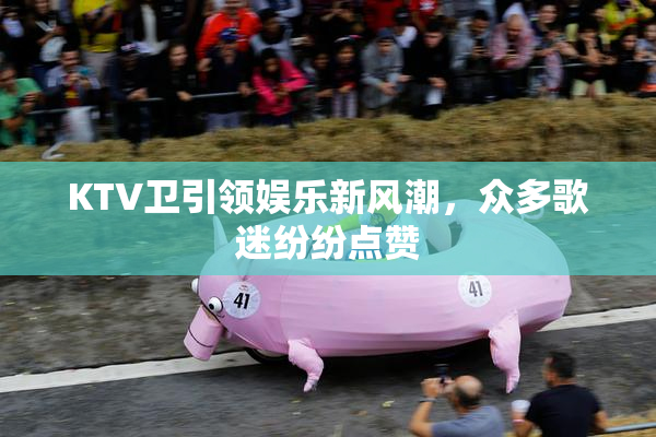 KTV卫引领娱乐新风潮，众多歌迷纷纷点赞