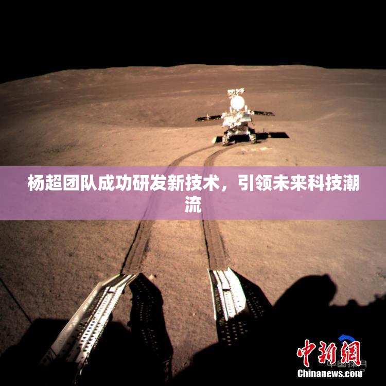 杨超团队成功研发新技术，引领未来科技潮流