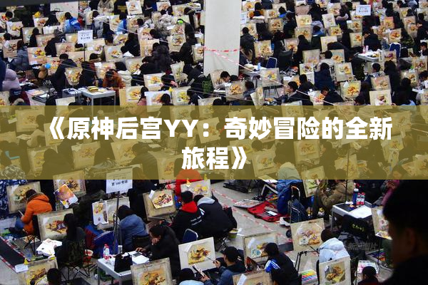 《原神后宫YY：奇妙冒险的全新旅程》