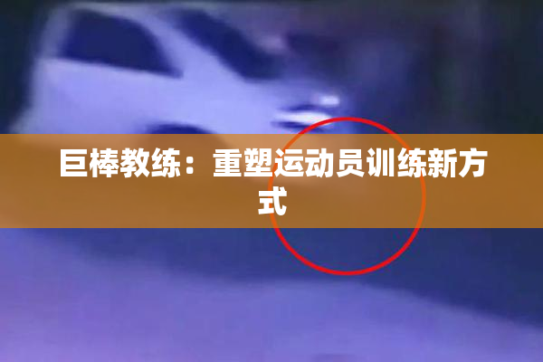 巨棒教练：重塑运动员训练新方式