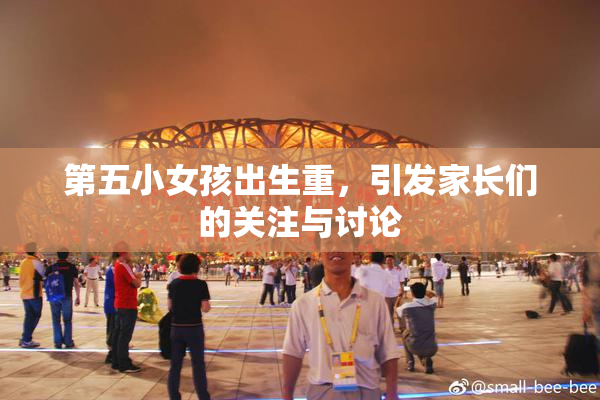 第五小女孩出生重，引发家长们的关注与讨论