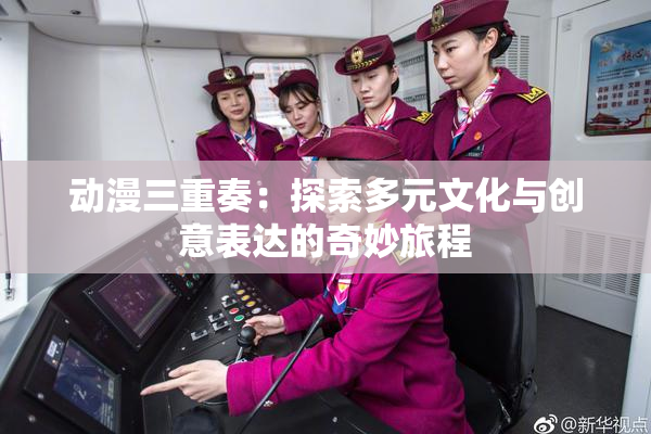 动漫三重奏：探索多元文化与创意表达的奇妙旅程