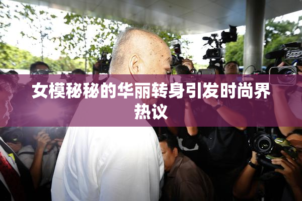 女模秘秘的华丽转身引发时尚界热议