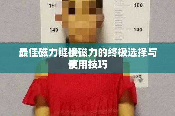 最佳磁力链接磁力的终极选择与使用技巧