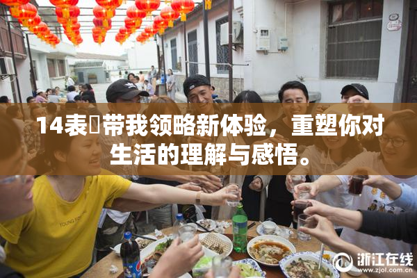 14表妺带我领略新体验，重塑你对生活的理解与感悟。