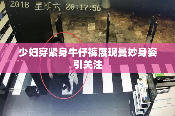 少妇穿紧身牛仔裤展现曼妙身姿引关注