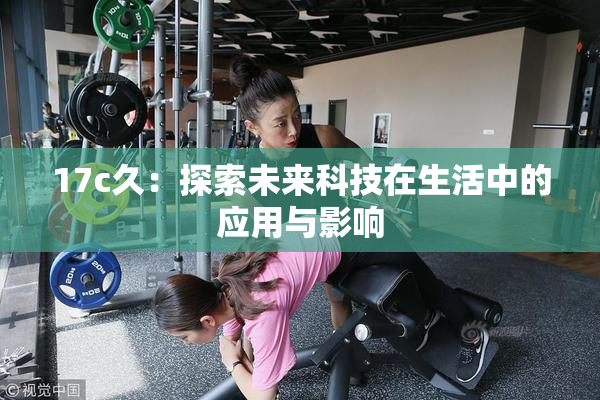 17c久：探索未来科技在生活中的应用与影响