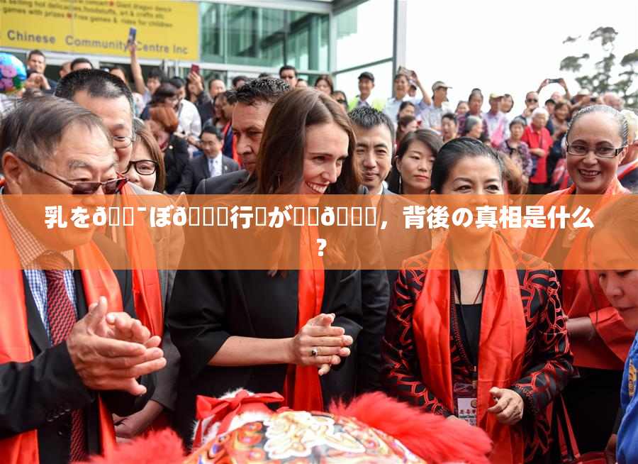 乳を🔯ぼ🌃行為が話題🎆，背後の真相是什么？