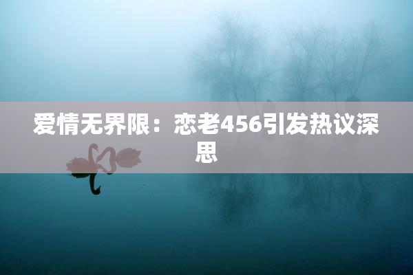 爱情无界限：恋老456引发热议深思