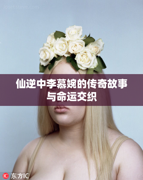 仙逆中李慕婉的传奇故事与命运交织
