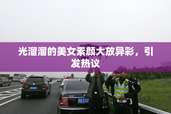 光溜溜的美女素颜大放异彩，引发热议