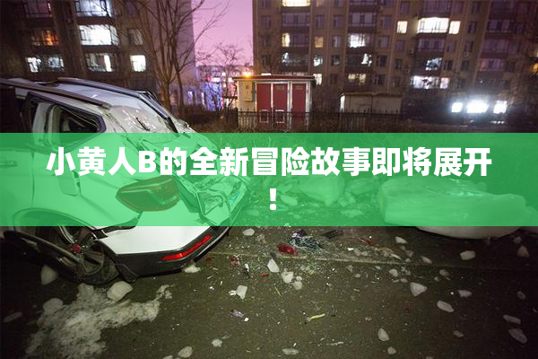 小黄人B的全新冒险故事即将展开！