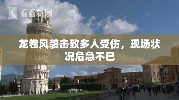 龙卷风袭击致多人受伤，现场状况危急不已