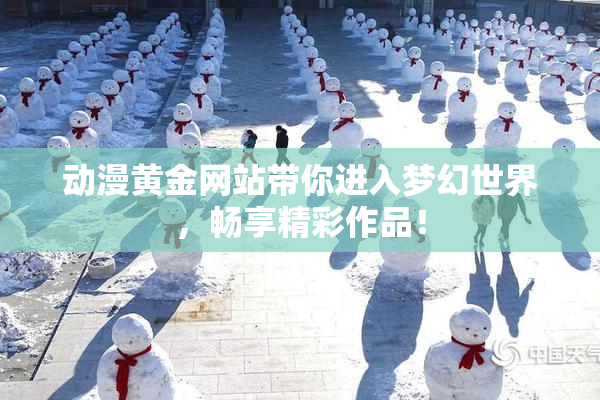 动漫黄金网站带你进入梦幻世界，畅享精彩作品！