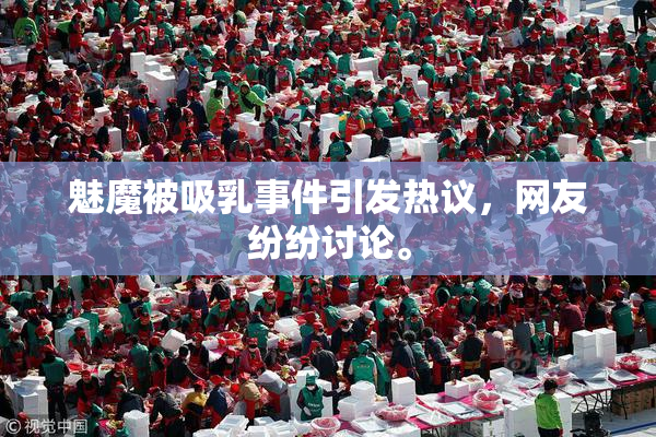魅魔被吸乳事件引发热议，网友纷纷讨论。