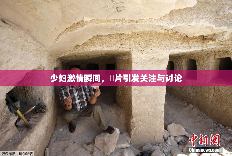 少妇激情瞬间，婬片引发关注与讨论