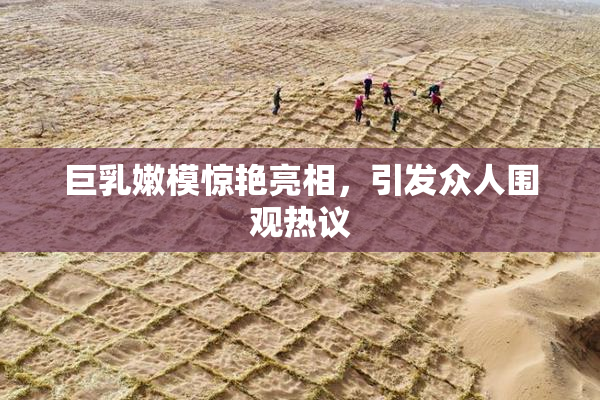 巨乳嫩模惊艳亮相，引发众人围观热议