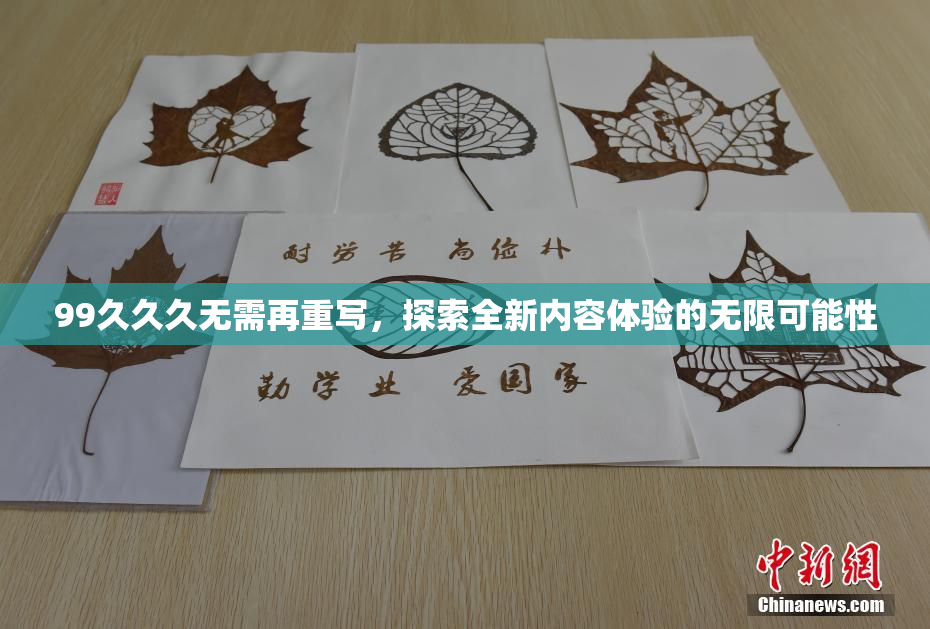 99久久久无需再重写，探索全新内容体验的无限可能性