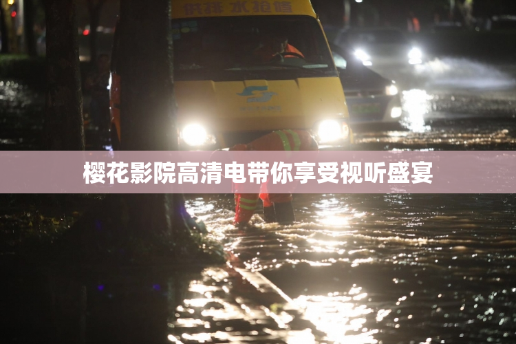 樱花影院高清电带你享受视听盛宴
