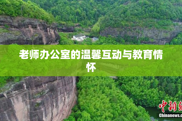 老师办公室的温馨互动与教育情怀