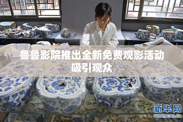 鲁鲁影院推出全新免费观影活动吸引观众