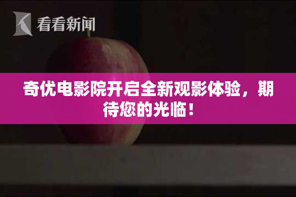 奇优电影院开启全新观影体验，期待您的光临！