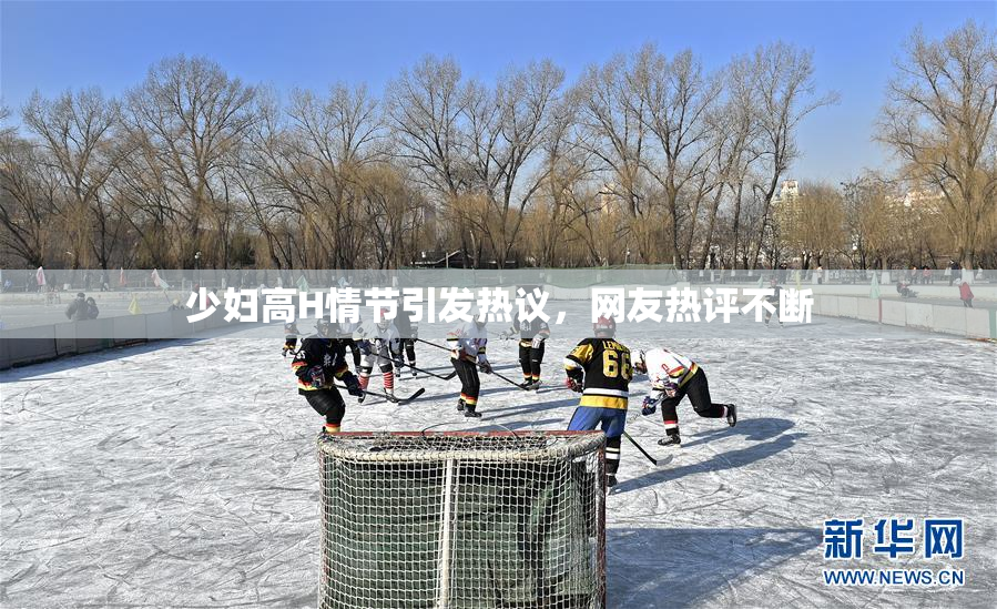 少妇高H情节引发热议，网友热评不断