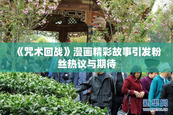 《咒术回战》漫画精彩故事引发粉丝热议与期待