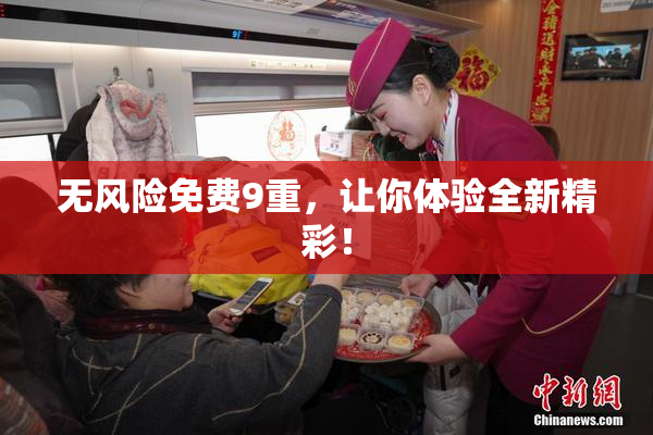 无风险免费9重，让你体验全新精彩！