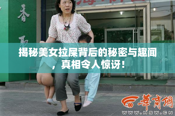 揭秘美女拉屎背后的秘密与趣闻，真相令人惊讶！