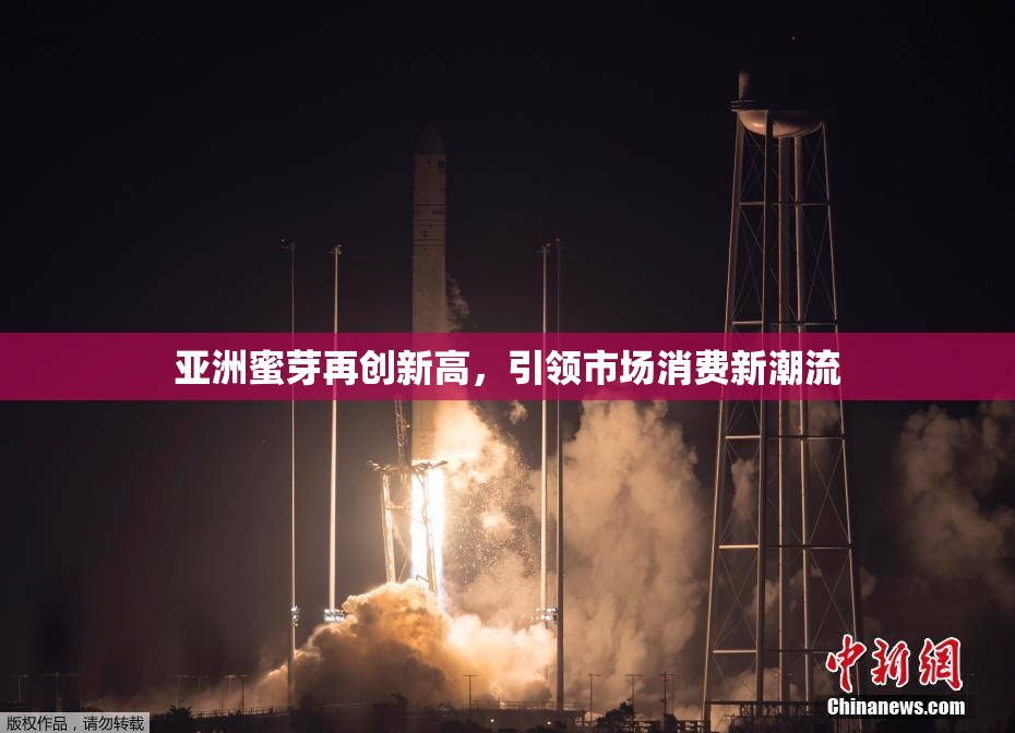 亚洲蜜芽再创新高，引领市场消费新潮流