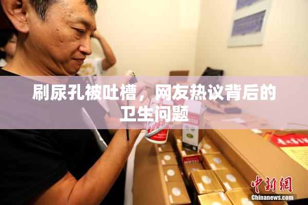刷尿孔被吐槽，网友热议背后的卫生问题