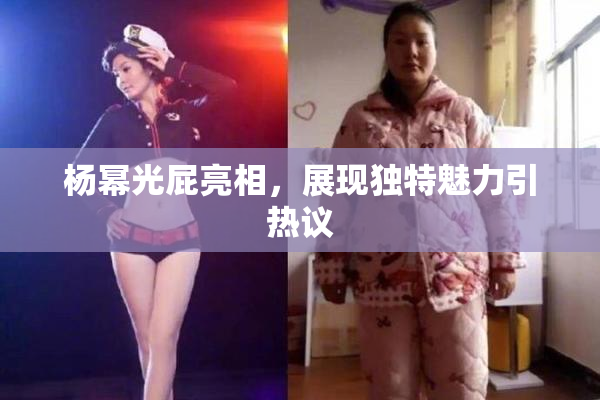 杨幂光屁亮相，展现独特魅力引热议