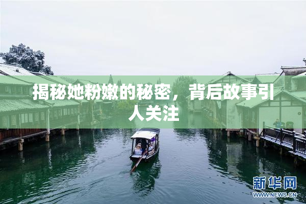 揭秘她粉嫩的秘密，背后故事引人关注