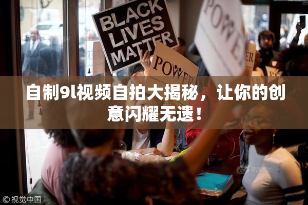 自制9l视频自拍大揭秘，让你的创意闪耀无遗！