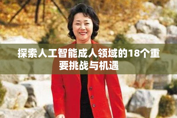 探索人工智能成人领域的18个重要挑战与机遇