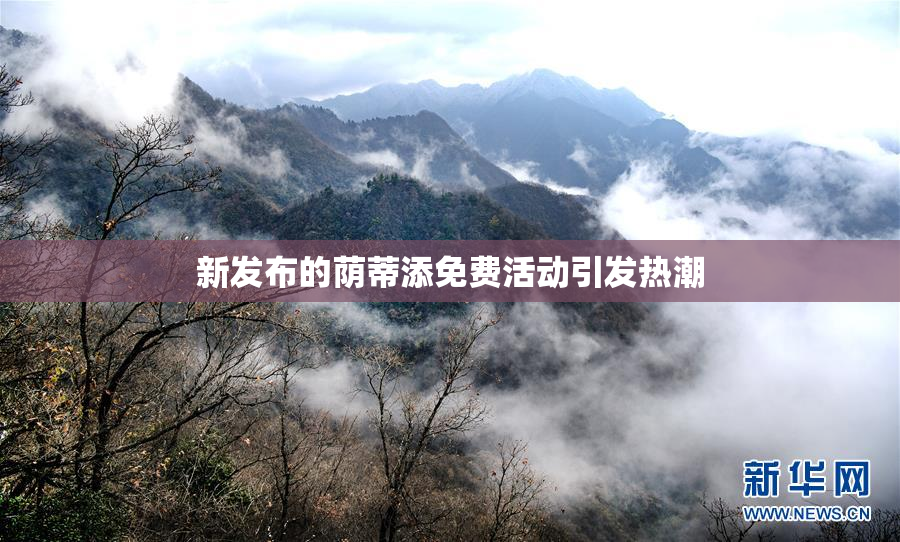 新发布的荫蒂添免费活动引发热潮