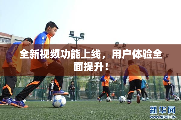 全新视频功能上线，用户体验全面提升！