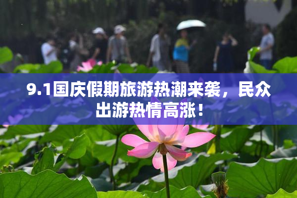 9.1国庆假期旅游热潮来袭，民众出游热情高涨！