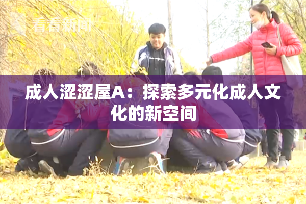 成人涩涩屋A：探索多元化成人文化的新空间