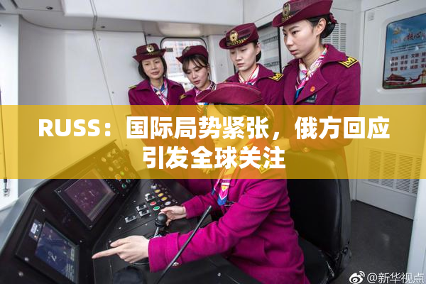 RUSS：国际局势紧张，俄方回应引发全球关注