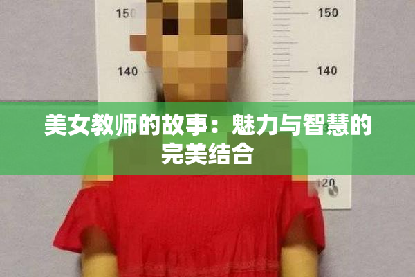 美女教师的故事：魅力与智慧的完美结合