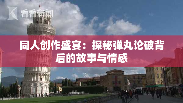 同人创作盛宴：探秘弹丸论破背后的故事与情感