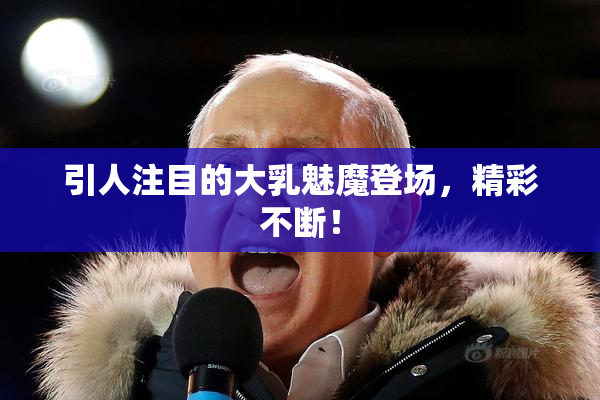引人注目的大乳魅魔登场，精彩不断！