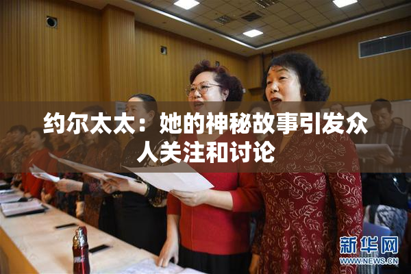约尔太太：她的神秘故事引发众人关注和讨论