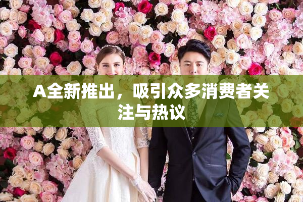A全新推出，吸引众多消费者关注与热议