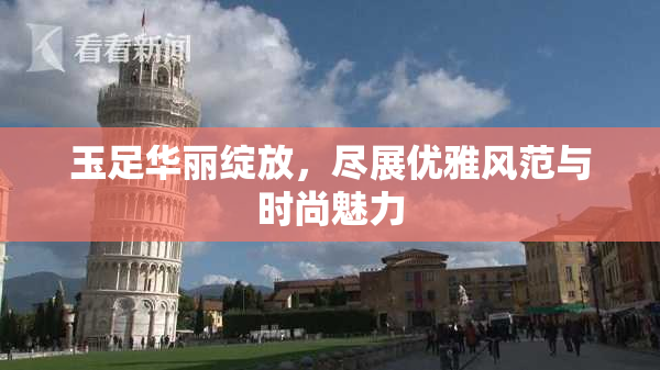 玉足华丽绽放，尽展优雅风范与时尚魅力