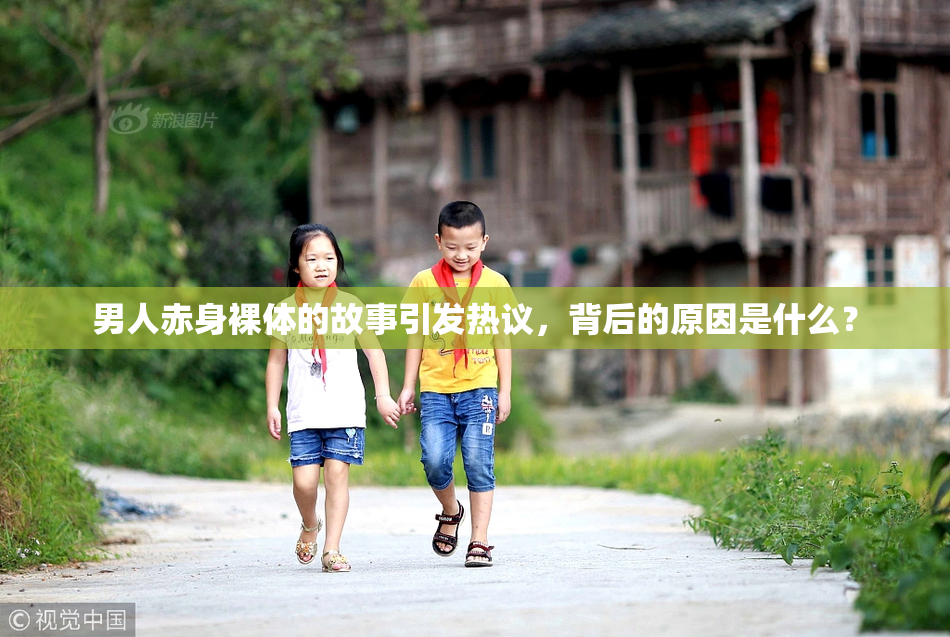 男人赤身裸体的故事引发热议，背后的原因是什么？