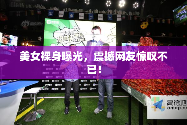 美女裸身曝光，震撼网友惊叹不已！